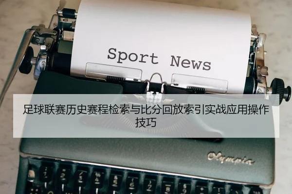 足球联赛历史赛程检索与比分回放索引实战应用操作技巧