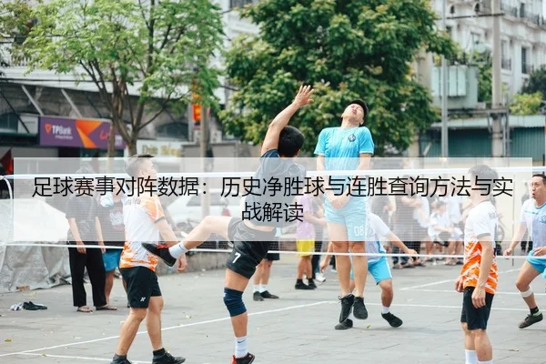 足球赛事对阵数据：历史净胜球与连胜查询方法与实战解读