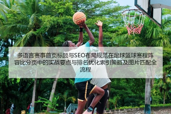 多语言赛事首页标题与SEO布局规范在足球篮球赛程阵容比分页中的实战要点与排名优化索引策略及图片匹配全流程