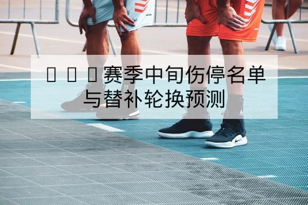 CBA球队轮换首发与关键替补命中率统计